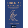 Biblical Femininity: Discovering Clarity and Freedom in God's Design for Women