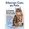 Siberian Cats as Pets: Siberian Cat Breeding, Where to Buy, Types, Care, Temperament, Cost, Health, Showing, Grooming, Diet and Much More Inc