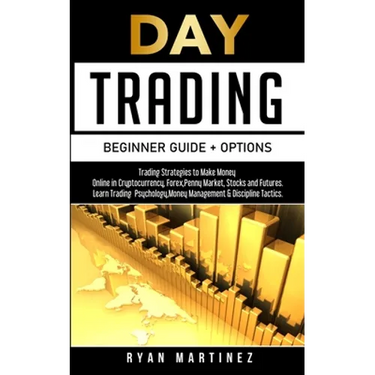 Day Trading Beginner Guide + Options: Trading Strategies to Make Money Online in Cryptocurrency, Forex, Penny Market, Stocks and Futures.Learn Trading