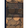 Monograph of United States Cents and Half Cents Issued Between the Years 1793 and 1857: To Which is Added a Table of the Principal Coins, Tokens, Jeto