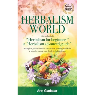 Herbalism World: This book includes: "Herbalism for beginners" & "Herbalism advanced guide". A complete Guide will enable you to Know,