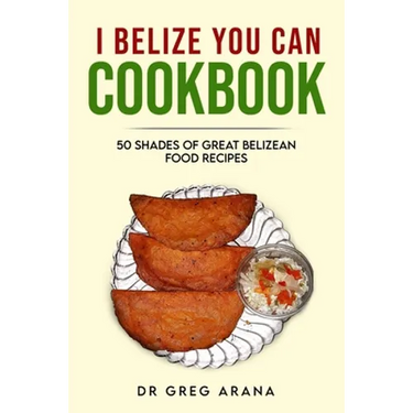 I Belize You Can Cookbook: Fifty shades of great Belizean food recipes (Caribbean Cookbook)