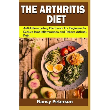 The Arthritis Diet: Anti-Inflammatory Diet Foods for Beginners to Reduce Joint Inflammation and Relieve Arthritis Pain