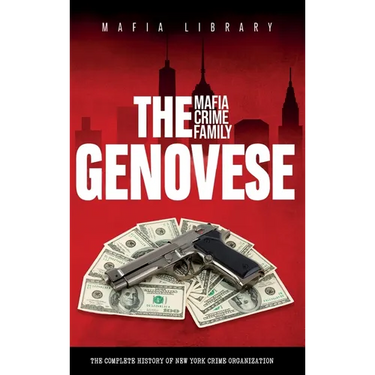 The Genovese Mafia Crime Family: A Complete History of New York Criminal Organization
