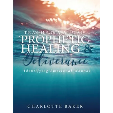 A Teacher's Manual On Prophetic Healing and Deliverance: Identifying Emotional Wounds