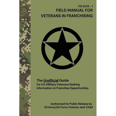FIELD MANUAL FOR VETERANS IN FRANCHISING The Unofficial Guide for U.S. Military Veterans Seeking Information on Franchise Opportunities: The Unofficia