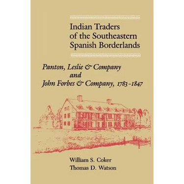 Indian Traders of the Southeastern Spanish Borderlands: Panton, Leslie & Company and John Forbes & Company, 1783-1847