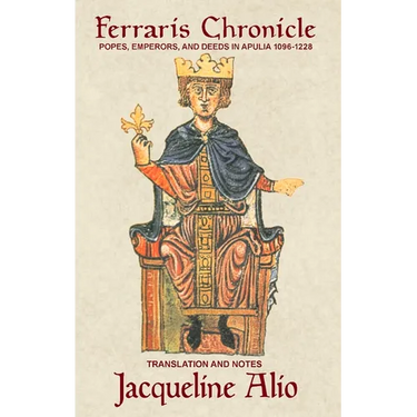 The Ferraris Chronicle: Popes, Emperors, and Deeds in Apulia 1096-1228