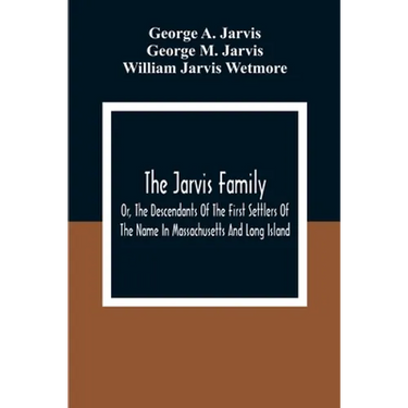 The Jarvis Family: Or, The Descendants Of The First Settlers Of The Name In Massachusetts And Long Island, And Those Who Have More Recent