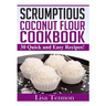 Scrumptious Coconut Flour Recipes: Quick, Easy and Delicious Recipes