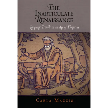 The Inarticulate Renaissance: Language Trouble in an Age of Eloquence