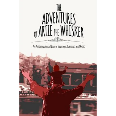 The Adventures of Artie The Whisker: An Autobiographical Novel of Innocence, Experience and Magic