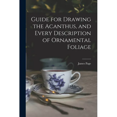 Guide for Drawing the Acanthus, and Every Description of Ornamental Foliage