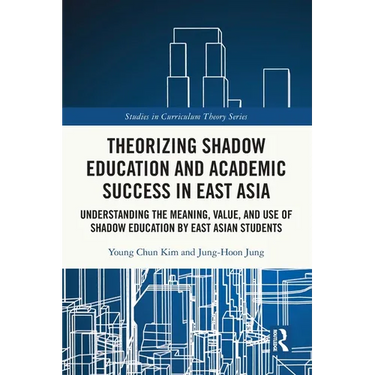 Theorizing Shadow Education and Academic Success in East Asia: Understanding the Meaning, Value, and Use of Shadow Education by East Asian Students