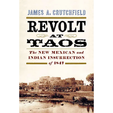 Revolt at Taos: The New Mexican and Indian Insurrection of 1847