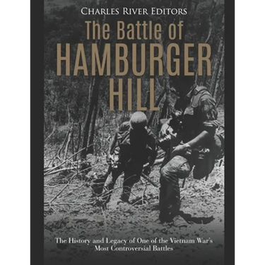 The Battle of Hamburger Hill: The History and Legacy of One of the Vietnam War's Most Controversial Battles