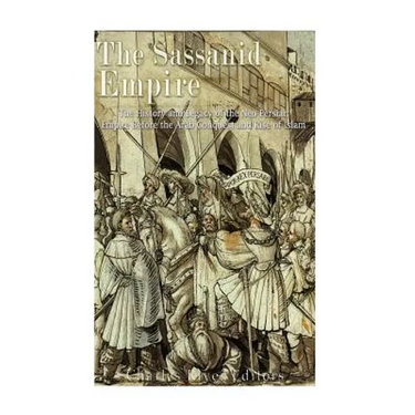 The Sassanid Empire: The History and Legacy of the Neo-Persian Empire Before the Arab Conquest and Rise of Islam