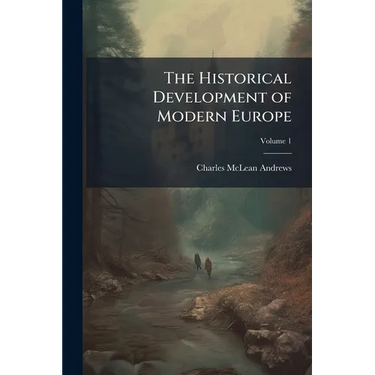 The Historical Development of Modern Europe: From the Congress of Vienna to the Present Time; Volume 1