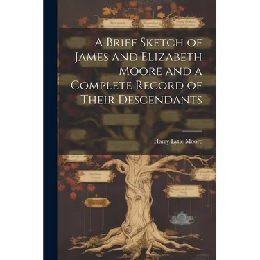 A Brief Sketch of James and Elizabeth Moore and a Complete Record of Their Descendants