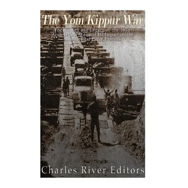 The Yom Kippur War: The History and Legacy of the 1973 Arab-Israeli War and Its Impact on the Middle East Peace Process