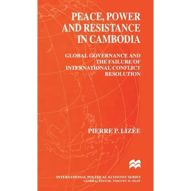 Peace, Power and Resistance in Cambodia: Global Governance and the Failure of International Conflict Resolution