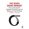 The Seven Sigma Mindset: How to Escape the Habitual Thinking Trap and Rediscover Free Thinking