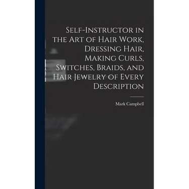 Self-instructor in the art of Hair Work, Dressing Hair, Making Curls, Switches, Braids, and Hair Jewelry of Every Description