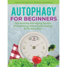 Autophagy for Beginners: The Amazing Anti-Aging Secrets of Combining Intermittent Fasting & The Keto Diet