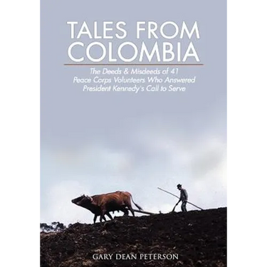 Tales from Colombia: The Deeds and Misdeeds of 41 Peace Corps Volunteers Who Answered President Kennedy's Call to Serve