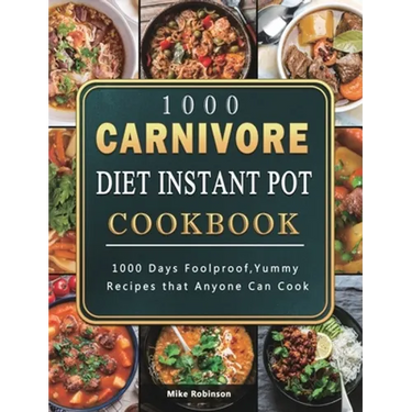 1000 Carnivore Diet Instant Pot Cookbook: 1000 Days Foolproof, Yummy Recipes that Anyone Can Cook