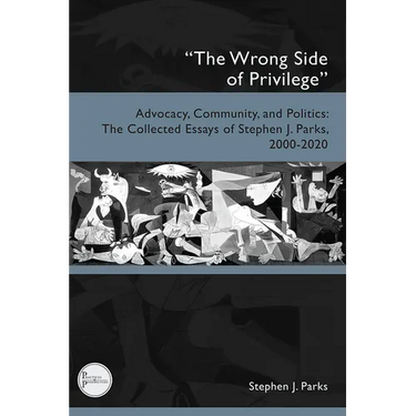 "The Wrong Side of Privilege": Advocacy, Community, and Politics: The Collected Essays of Stephen J. Parks, 2000-2020