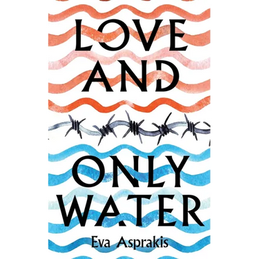 Love and Only Water: The Debut Novel by Award-Winning Author Eva Asprakis
