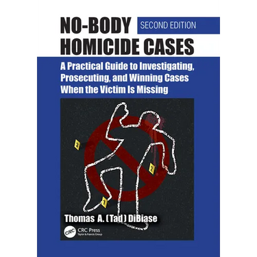 No-Body Homicide Cases: A Practical Guide to Investigating, Prosecuting, and Winning Cases When the Victim Is Missing