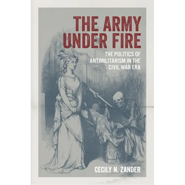 The Army Under Fire: The Politics of Antimilitarism in the Civil War Era
