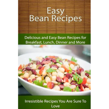Easy Bean Recipes: Delicious and Easy Bean Recipes for Breakfast, Lunch, Dinner and More