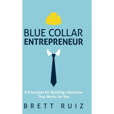 Blue Collar Entrepreneur: 9 Principles for Building a Business That Works for You