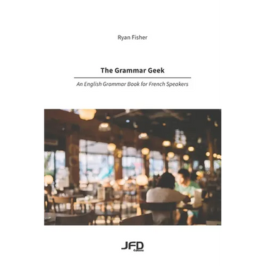 The Grammar Geek: An English Grammar Book for French Speakers