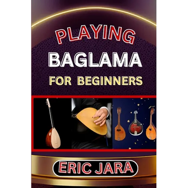 Playing Baglama for Beginners: Complete Procedural Melody Guide To Understand, Learn And Master How To Play Bagalma Like A Pro Even With No Former Ex