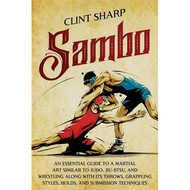 Sambo: An Essential Guide to a Martial Art Similar to Judo, Jiu-Jitsu, and Wrestling along with Its Throws, Grappling Styles,
