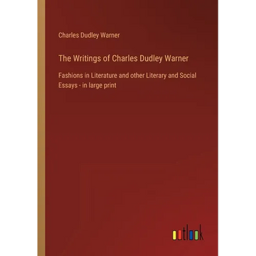 The Writings of Charles Dudley Warner: Fashions in Literature and other Literary and Social Essays - in large print