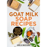 Goat Milk Soap Recipes: Organic and Homemade Goat Milk Soaps for Soft and Healthy Skin