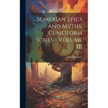 Sumerian Epics and Myths. Cuneiform Series - Volume III