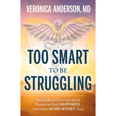 Too Smart to Be Struggling: The Guide for Over-Scheduled Doctors to Find Happiness (and Make More Money, Too)