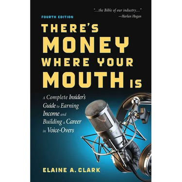 There's Money Where Your Mouth Is (Fourth Edition): A Complete Insider's Guide to Earning Income and Building a Career in Voice-Overs