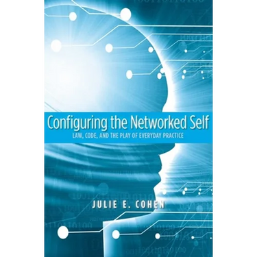Configuring the Networked Self: Law, Code, and the Play of Everyday Practice