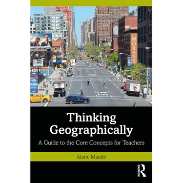 Thinking Geographically: A Guide to the Core Concepts for Teachers