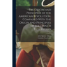 The Origin and Principles of the American Revolution, Compared With the Origin and Principles of the French Revolution