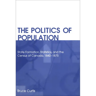 The Politics of Population: State Formation, Statistics, and the Census of Canada, 1840-1875