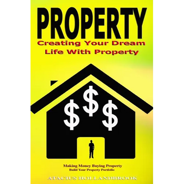 Property: Creating Your Dream Life With Property, Making Money Buying Property, Build Your Property Portfolio