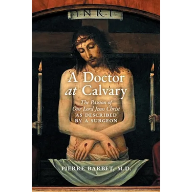 A Doctor at Calvary: The Passion of Our Lord Jesus Christ as Described by a Surgeon
